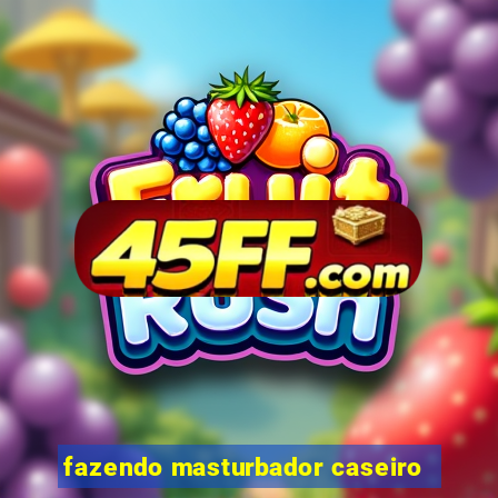 fazendo masturbador caseiro